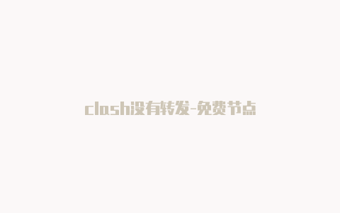 clash没有转发-免费节点-Clash for Windows