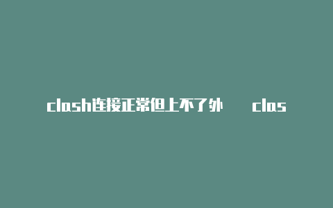 clash连接正常但上不了外��clashforandroid2.1.5