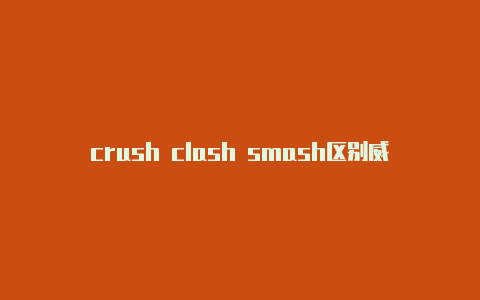 crush clash smash区别威尔逊ultra和clash