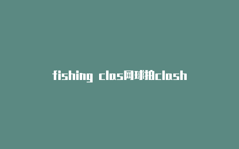 fishing clas网球拍clash98评测h破解版